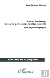 Marcel Duchamp, Mis À Nu Par La Psychanalyse, Même ; Une Psychobiographie