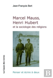 Marcel Mauss, Henri Hubert Et La Sociologie Des Religions : Penser Et Ecrire A Deux