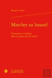 Marcher Au Hasard ; Clinamen Et Création Dans La Prose Du Xxe Siècle