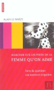 Marcher Sur Les Pieds De La Femme Qu'On Aime ; Faire Du Quotidien Une Aventure Singuliere