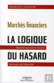Marchés Financiers : La Logique Du Hasard ; Rapprocher Les Marchés Et L'Économie Pour Ne Plus Subir L'Imprévisible