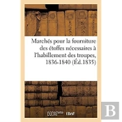 Marches Pour La Fourniture Des Etoffes Necessaires A L'Habillement Des Troupes, 1836-1840