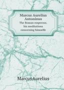 Marcus Aurelius Antoninus The Roman Emperour, His Meditations Concerning Himselfe