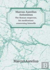 Marcus Aurelius Antoninus The Roman Emperour, His Meditations Concerning Himselfe