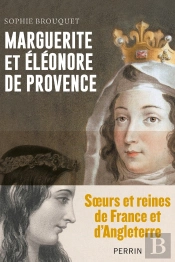 Marguerite Et Eléonore De Provence : Soeurs Et Reines De France Et D'Angleterre