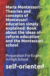Maria Montessori - Theories And Concepts Of Montessori Education Simply Explained