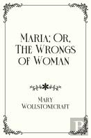 Maria; Or, The Wrongs Of Woman