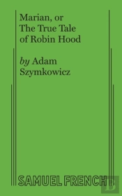 Marian, Or The True Tale Of Robin Hood