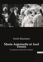 Marie-Antoinette Et Axel Fersen : Les Amants Secrets De La Royauté