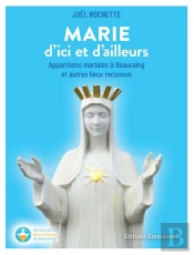 Marie D'Ici Et D'Ailleurs : Apparitions Mariales À Beauraing Et Autres Lieux Reconnus