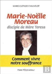 Marie-Noëlle Moreau, Disciple De Mère Teresa - Comment Vivre Notre Souffrance