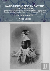 Marie-Thérèse Béatrix Gaétane D'Este-Modene, Archiduchessse D'Autriche-Este, Princesse De Modène, Comtesse De Chambord, Duchesse De Bordeaux Et Reine De France Et De Navarre ; Une Petite Biographie