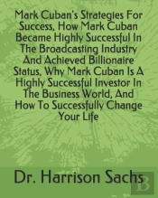Mark Cuban'S Strategies For Success, How Mark Cuban Became Highly Successful In The Broadcasting Industry And Achieved Billionaire Status, Why Mark Cuban Is A Highly Successful Investor In The Busines