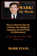 Mark! My Words (How To Discover The Joy Of Music, The Delight Of Language, And The Pride Of Achievement In The Age Of Trash Talk And Mtv)