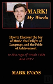 Mark! My Words (How To Discover The Joy Of Music, The Delight Of Language, And The Pride Of Achievement In The Age Of Trash Talk And Mtv)