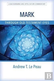 Mark Through Old Testament Eyes Â€“ A Background And Application Commentary