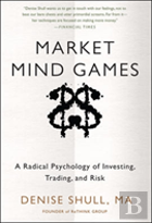 Market Mind Games: A Radical Psychology Of Investing, Trading And Risk