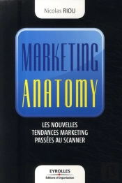 Marketing Anatomy ; Les Nouvelles Tendances Marketing Passées Au Scanner