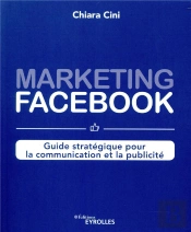 Marketing Facebook : Guide Strategique Pour La Communication Et La Publicite