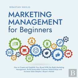 Bertrand.pt - Marketing Management For Beginners: How To Create And Establish Your Brand With The Right Marketing Management, Build Sustainable Customer Relationships And Increase Sales Despite A Buyer'S Market