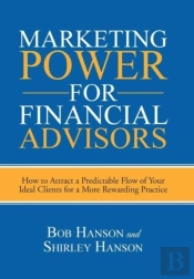 Marketing Power For Financial Advisors: How To Attract A Predictable Flow Of Your Ideal Clients For A More Rewarding Practice