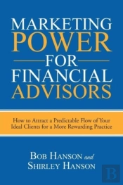 Marketing Power For Financial Advisors: How To Attract A Predictable Flow Of Your Ideal Clients For A More Rewarding Practice
