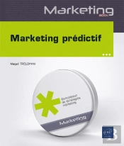 Marketing Prédictif : Data, Machine Learning Et Statistiques Appliqués Au Marketing : Niveau Débutant À Initié