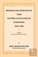 Marriage And Death Notices From Columbia, South Carolina, Newspapers, 1838-1860, Including Legal Notices From Burnt Counties