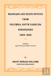 Marriage And Death Notices From Columbia, South Carolina, Newspapers, 1838-1860, Including Legal Notices From Burnt Counties