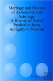 Marriage And Divorce Of Astronomy And Astrology: A History Of Astral Prediction From Antiquity To Newton