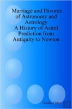 Bertrand.pt - Marriage And Divorce Of Astronomy And Astrology: A History Of Astral Prediction From Antiquity To Newton