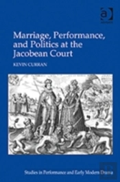 Marriage, Performance, And Politics At The Jacobean Court