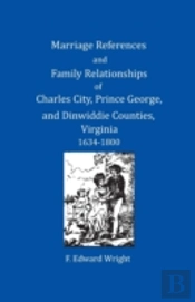 Marriage References And Family Relationships Of Charles City, Prince George, And Dinwiddie Counties, Virginia, 1634-1800