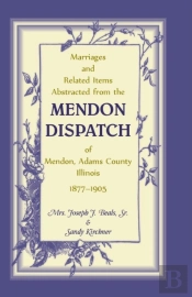 Marriages And Related Items Abstracted From The Mendon Dispatch Of Mendon, Adams County, Illinois, 1877-1905