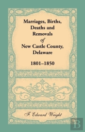 Marriages, Births, Deaths And Removals Of New Castle County, Delaware 1801-1850