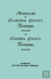 Marriages Of Claiborne County, Tennessee, 1838-1850, And Marriages Of Campbell County, Tennessee, 1838-1853