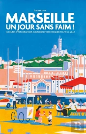 Marseille : Un Jour Sans Faim ! 25 Heures D'Explorations Culinaires Pour Croquer Toute La Ville