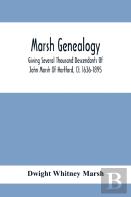 Marsh Genealogy. Giving Several Thousand Descendants Of John Marsh Of Hartford, Ct. 1636-1895. Also Including Some Account Of English Marxhes, And A Sketch Of The Marsh Family Association Of America