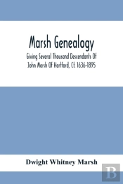 Marsh Genealogy. Giving Several Thousand Descendants Of John Marsh Of Hartford, Ct. 1636-1895. Also Including Some Account Of English Marxhes, And A Sketch Of The Marsh Family Association Of America