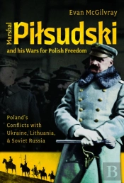Marshal Pilsudski And His Wars For Polish Freedom