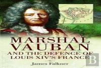 Marshal Vauban And The Defence Of Louis Xiv'S France