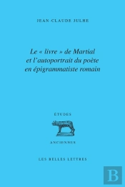 Martial Au Lecteur, Sur Des Livres D'Épigrammes ; Matérialité Du Livre Et Autoportrait De L'Auteur En Épigrammatiste Romain