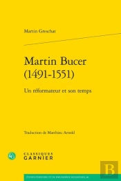 Martin Bucer (1491-1551) : Un Réformateur Et Son Temps
