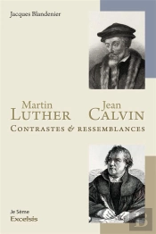 Martin Luther Et Jean Calvin ; Contrastes Et Ressemblances