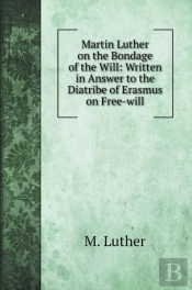Martin Luther On The Bondage Of The Will