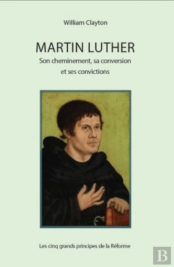 Bertrand.pt - Martin Luther : Son Cheminement, Sa Conversion Et Ses Convictions ; Les Cinq Grands Principes De La Réforme