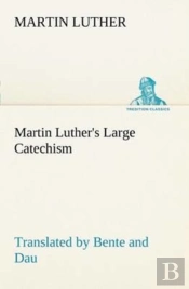 Martin Luther'S Large Catechism, Translated By Bente And Dau