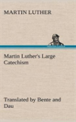 Martin Luther'S Large Catechism, Translated By Bente And Dau
