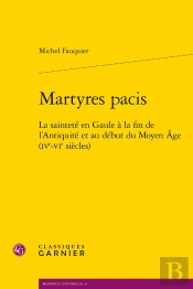 Martyres Pacis ; La Sainteté En Gaule À La Fin De L'Antiquité Et Au Début Du Moy