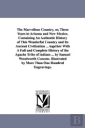 Marvellous Country, Or, Three Years in Arizona and New Mexico. Containing an Authentic History of This Wonderful Country and Its Ancient Civilizat